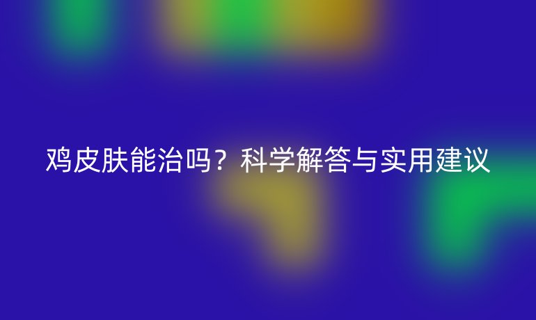 鸡皮肤能治吗？科学解答与实用建议
