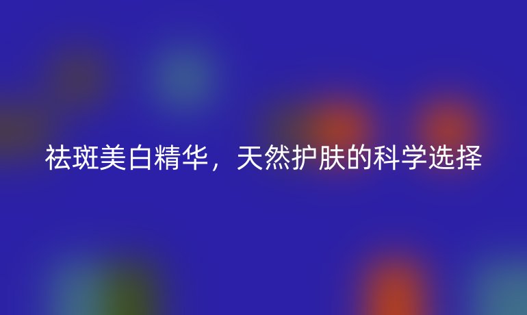祛斑美白精华，天然护肤的科学选择