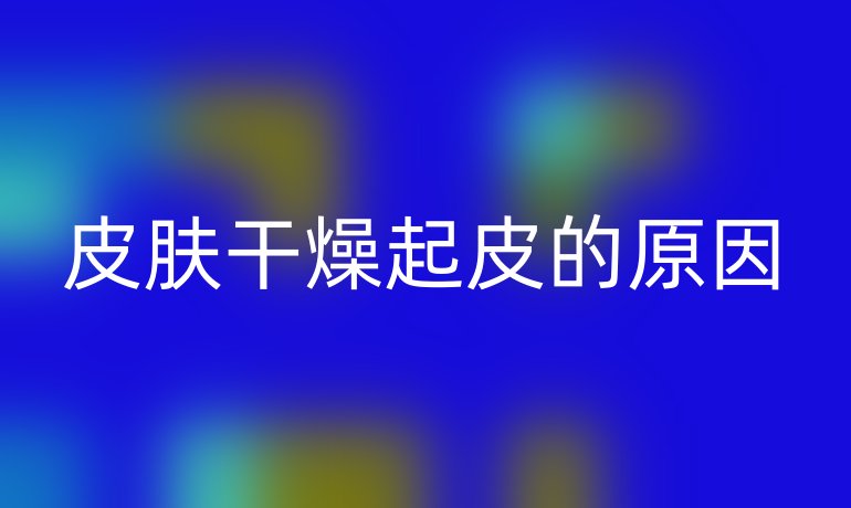 皮肤干燥起皮的原因