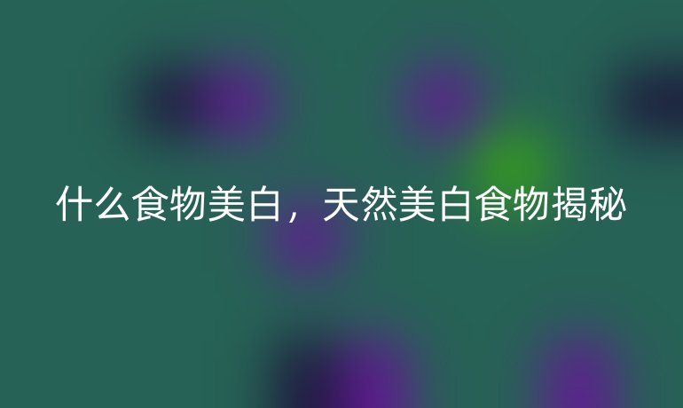什么食物美白，天然美白食物揭秘