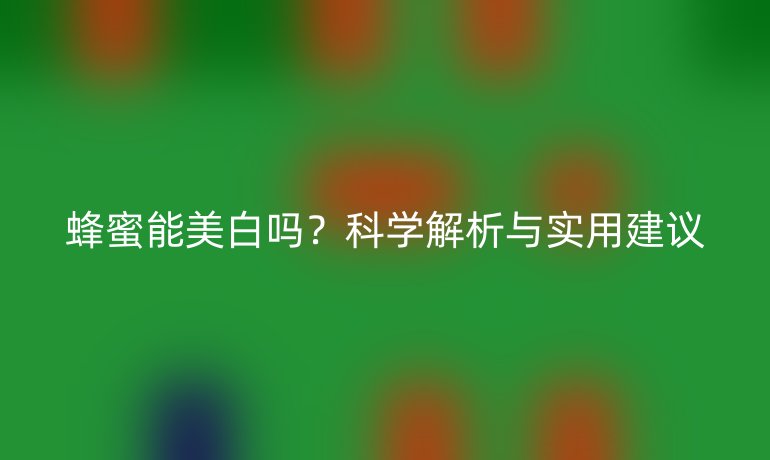 蜂蜜能美白吗？科学解析与实用建议
