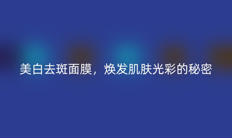 美白去斑面膜，焕发肌肤光彩的秘密
