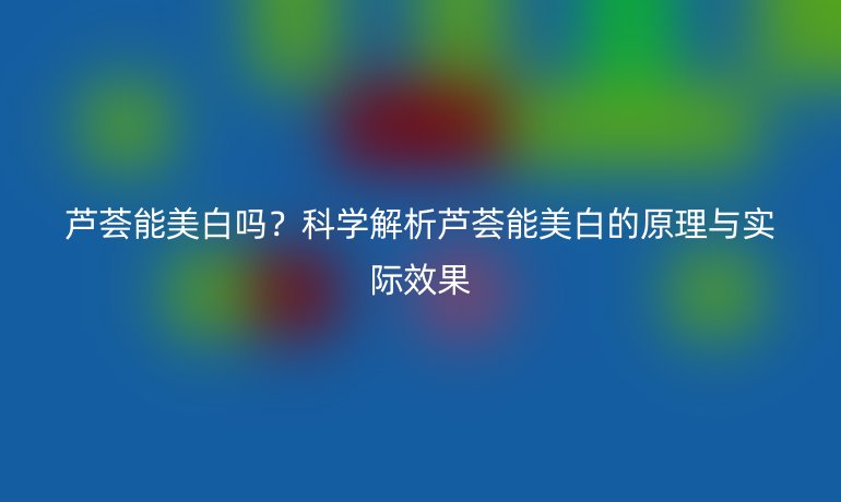 芦荟能美白吗？科学解析芦荟能美白的原理与实际效果