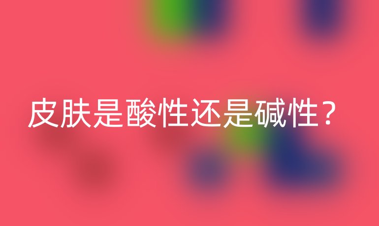 皮肤是酸性还是碱性？