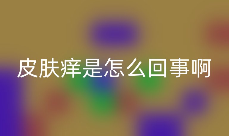皮肤痒是怎么回事啊