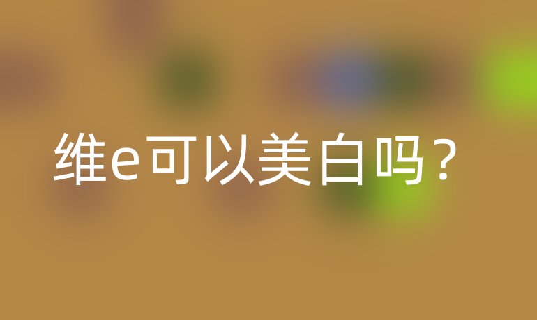 维e可以美白吗?