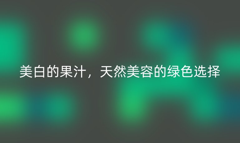 美白的果汁,天然美容的绿色选择