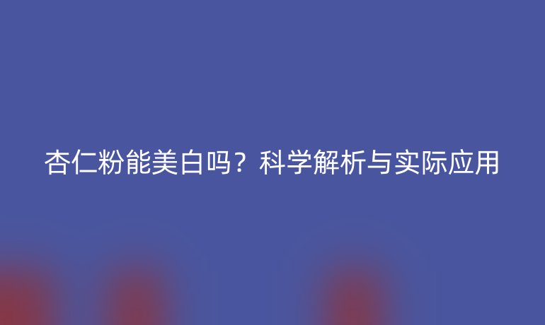 杏仁粉能美白吗?科学解析与实际应用