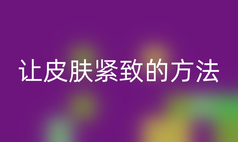 让皮肤紧致的方法