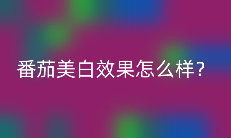 番茄美白效果怎么样?