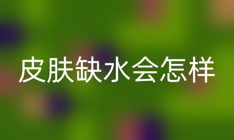 皮肤缺水会怎样