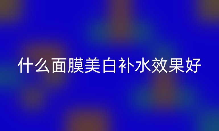 什么面膜美白补水效果好