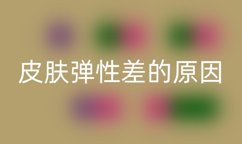 皮肤弹性差的原因