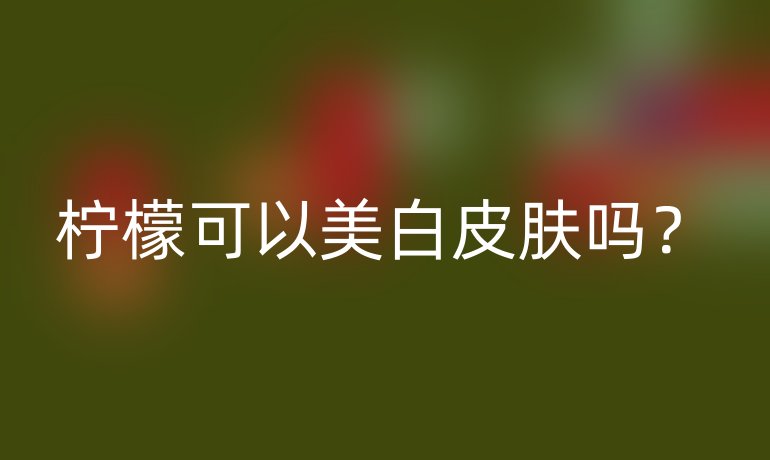 柠檬可以美白皮肤吗?