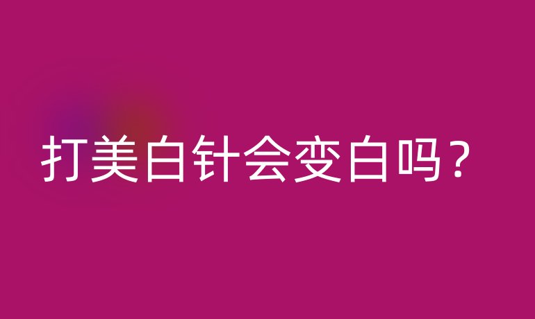 打美白针会变白吗？