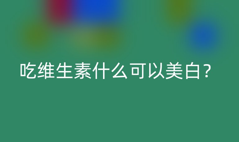 吃维生素什么可以美白?