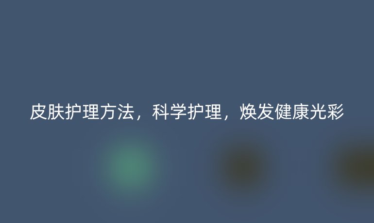 皮肤护理方法,科学护理,焕发健康光彩