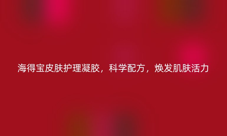 海得宝皮肤护理凝胶,科学配方,焕发肌肤活力