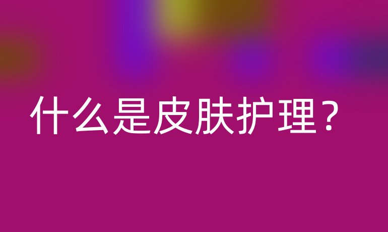 什么是皮肤护理?