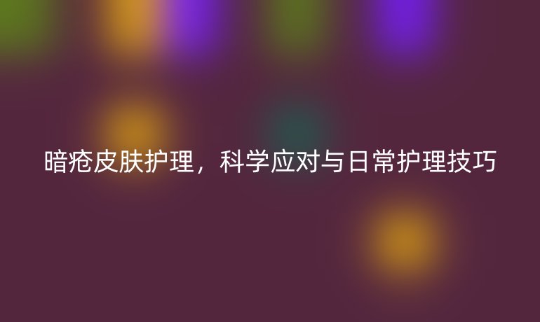 暗疮皮肤护理,科学应对与日常护理技巧