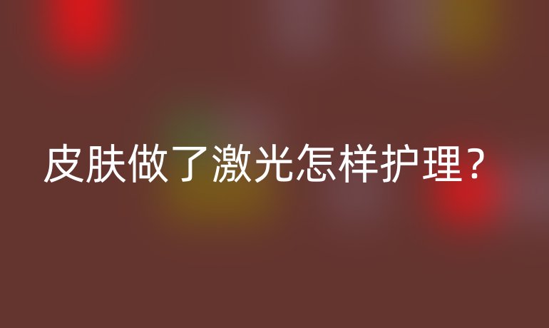 皮肤做了激光怎样护理?
