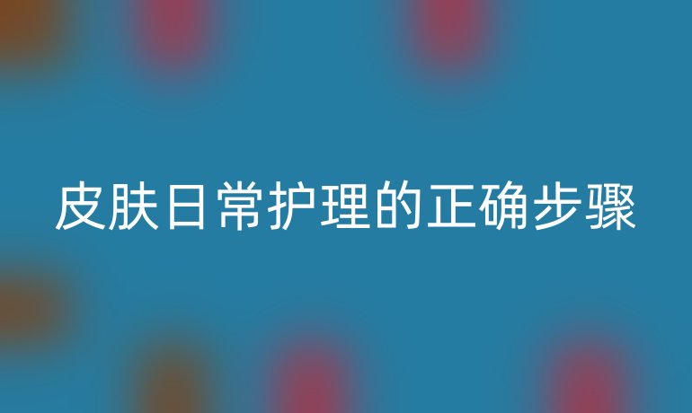 皮肤日常护理的正确步骤