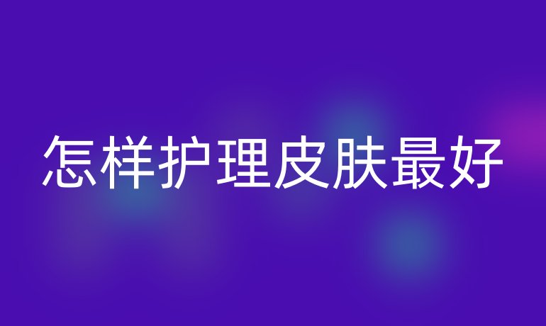 怎样护理皮肤最好