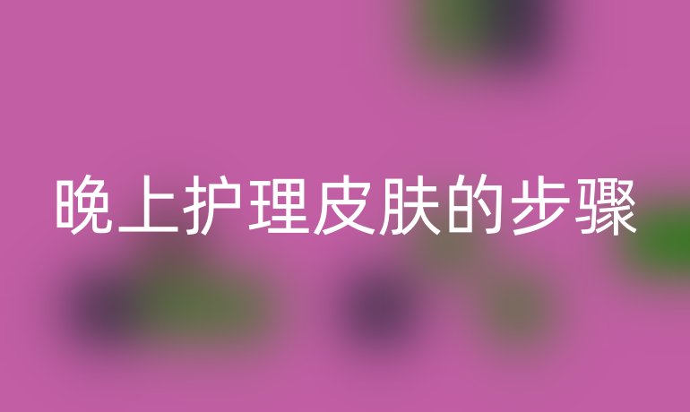 晚上护理皮肤的步骤