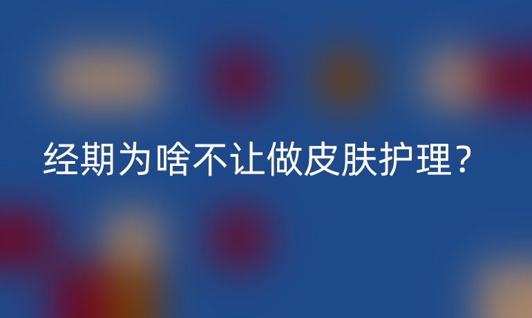 经期为啥不让做皮肤护理？