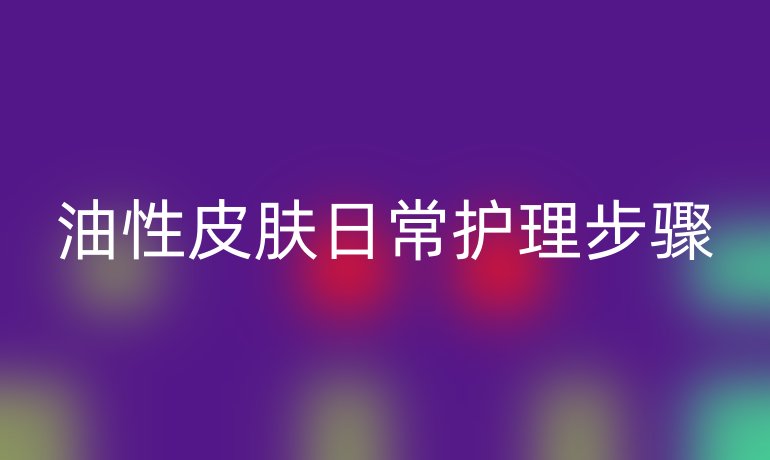 油性皮肤日常护理步骤
