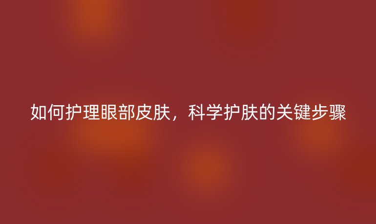 如何护理眼部皮肤，科学护肤的关键步骤