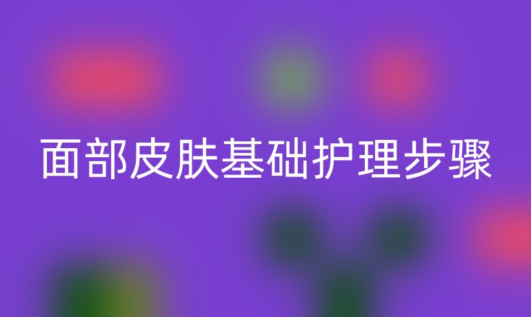面部皮肤基础护理步骤