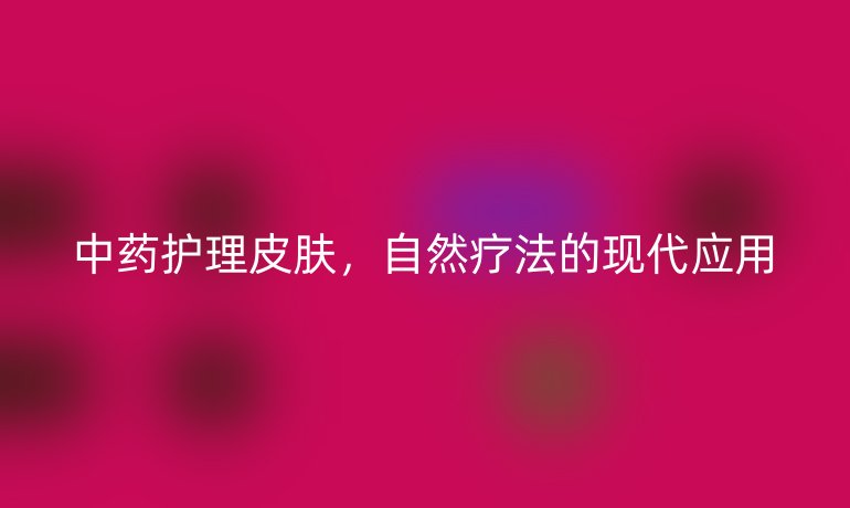 中药护理皮肤，自然疗法的现代应用