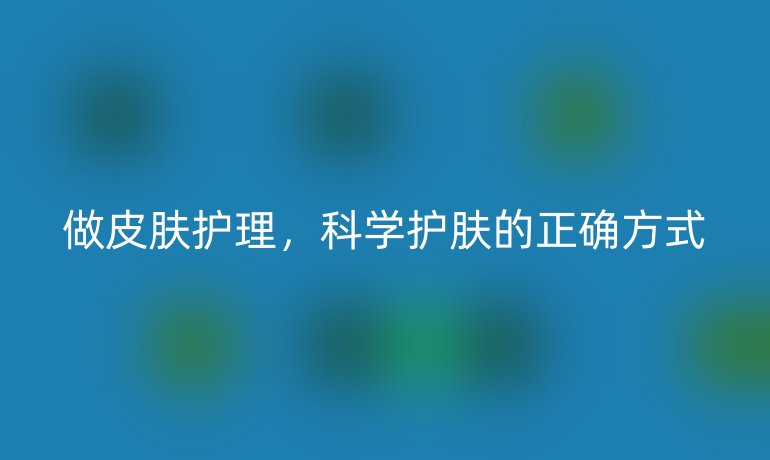 做皮肤护理，科学护肤的正确方式