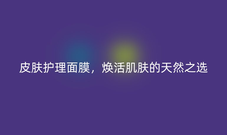 皮肤护理面膜，焕活肌肤的天然之选