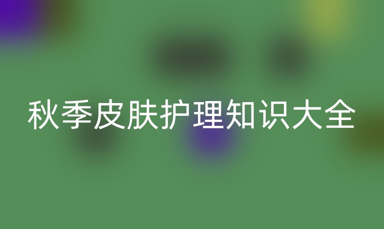 秋季皮肤护理知识大全