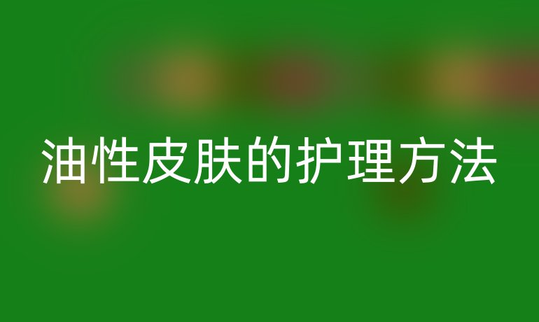 油性皮肤的护理方法