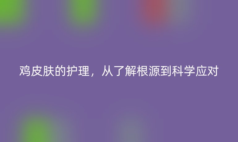 鸡皮肤的护理，从了解根源到科学应对