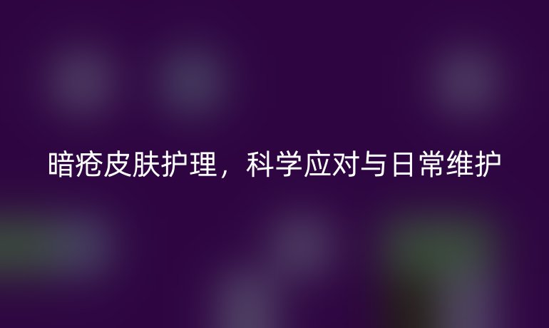 暗疮皮肤护理，科学应对与日常维护