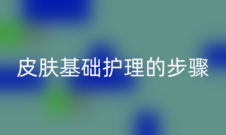 皮肤基础护理的步骤