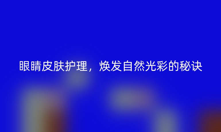 眼睛皮肤护理,焕发自然光彩的秘诀