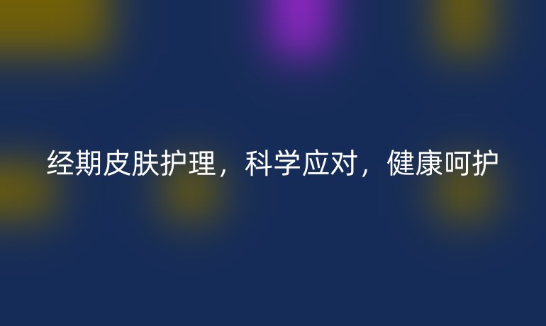 经期皮肤护理,科学应对,健康呵护