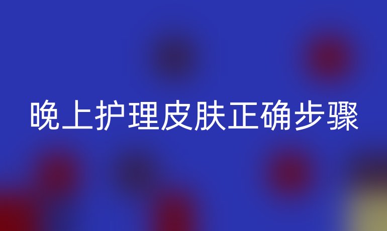 晚上护理皮肤正确步骤