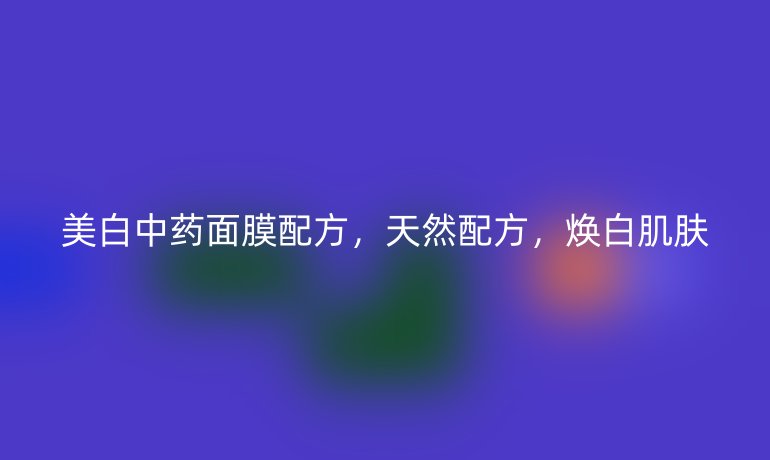 美白中药面膜配方，天然配方，焕白肌肤