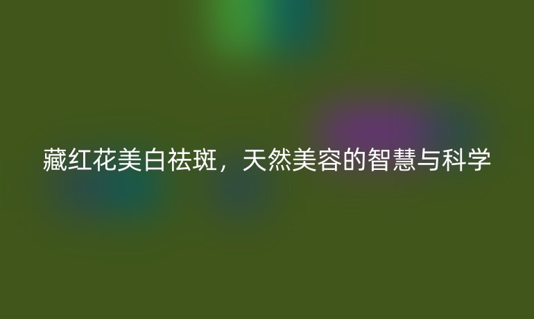 藏红花美白祛斑，天然美容的智慧与科学