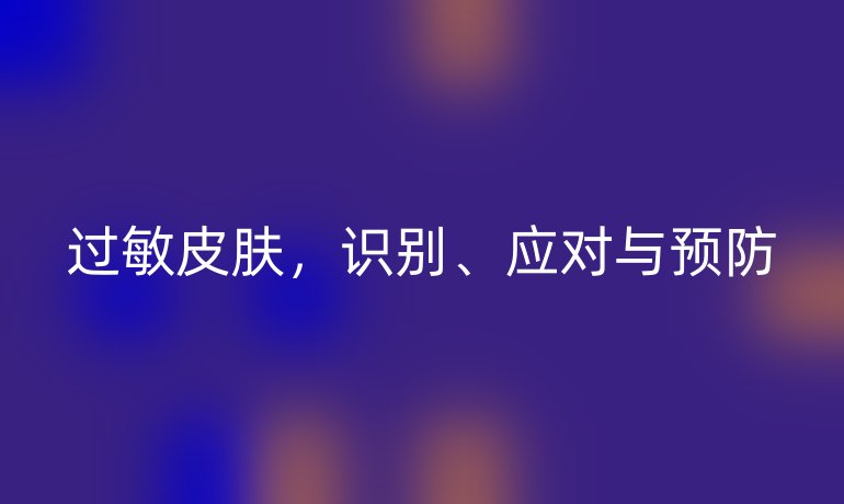 过敏皮肤,识别、应对与预防