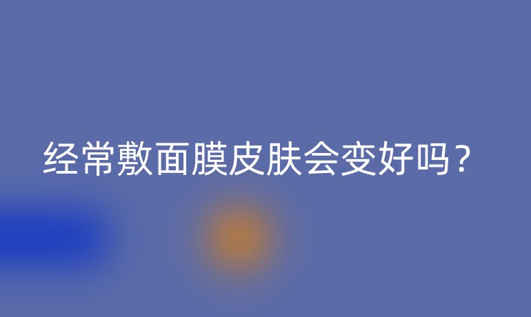 经常敷面膜皮肤会变好吗？