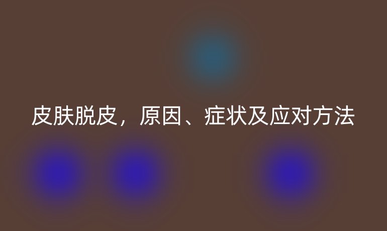 皮肤脱皮,原因、症状及应对方法