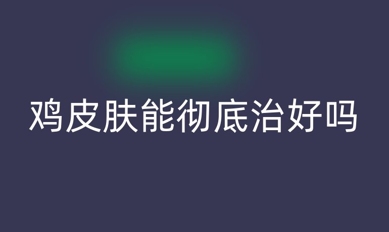 鸡皮肤能彻底治好吗