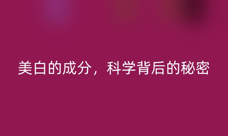 美白的成分，科学背后的秘密